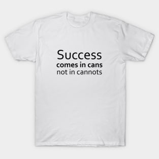 Success comes in cans,not in cannots, Successfully T-Shirt